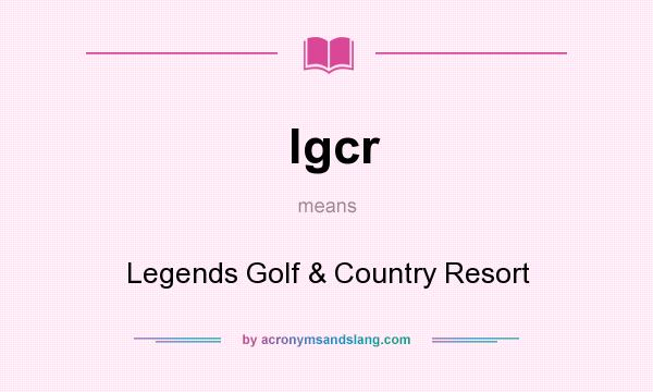 What does lgcr mean? It stands for Legends Golf & Country Resort