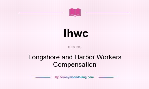 What does lhwc mean? It stands for Longshore and Harbor Workers Compensation