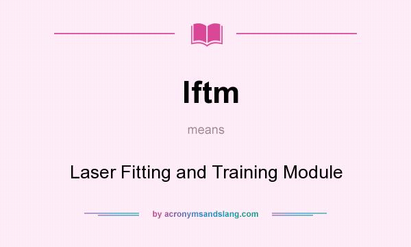 What does lftm mean? It stands for Laser Fitting and Training Module