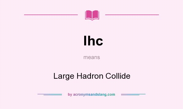 What does lhc mean? It stands for Large Hadron Collide
