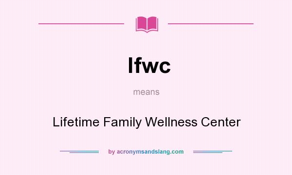 What does lfwc mean? It stands for Lifetime Family Wellness Center