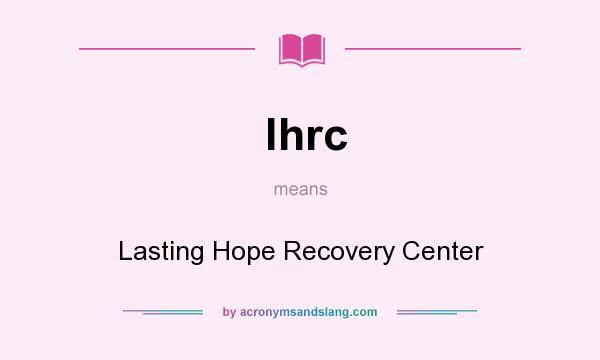 What does lhrc mean? It stands for Lasting Hope Recovery Center