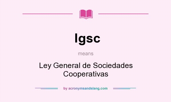 What does lgsc mean? It stands for Ley General de Sociedades Cooperativas