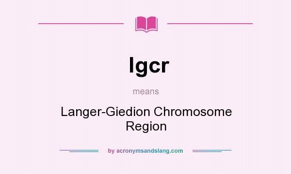 What does lgcr mean? It stands for Langer-Giedion Chromosome Region