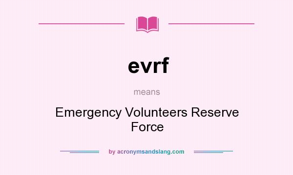 What does evrf mean? It stands for Emergency Volunteers Reserve Force
