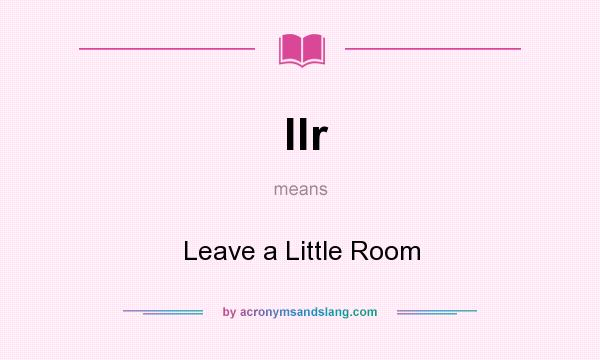 What does llr mean? It stands for Leave a Little Room