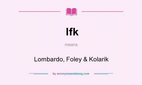 What does lfk mean? It stands for Lombardo, Foley & Kolarik