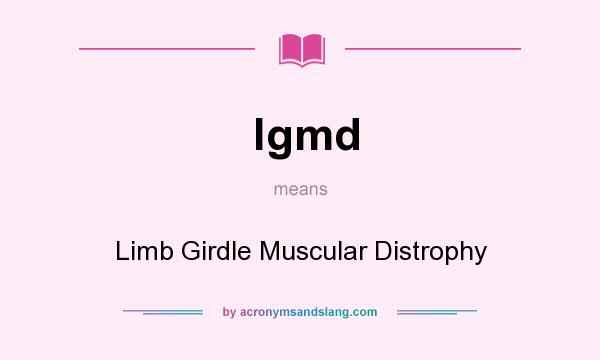 What does lgmd mean? It stands for Limb Girdle Muscular Distrophy