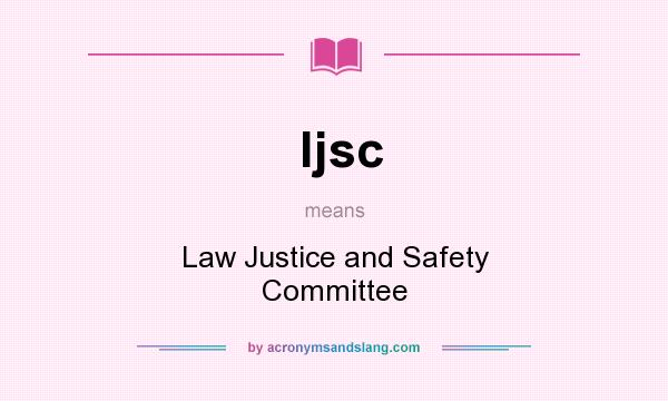 What does ljsc mean? It stands for Law Justice and Safety Committee