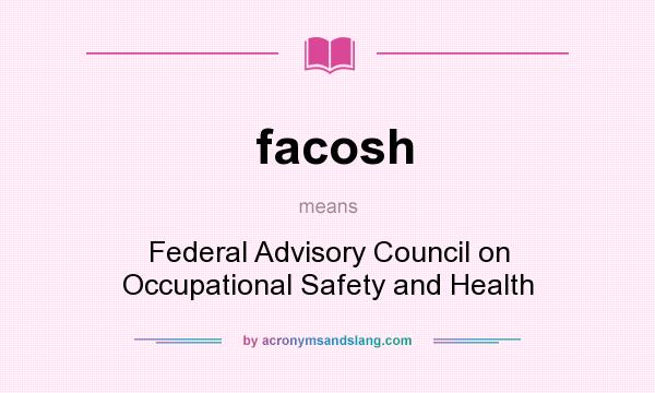 What does facosh mean? It stands for Federal Advisory Council on Occupational Safety and Health
