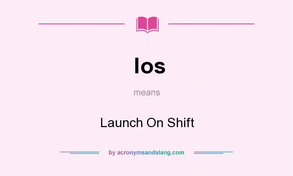 What does los mean? It stands for Launch On Shift