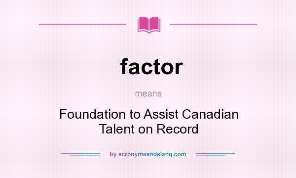 What does factor mean? It stands for Foundation to Assist Canadian Talent on Record