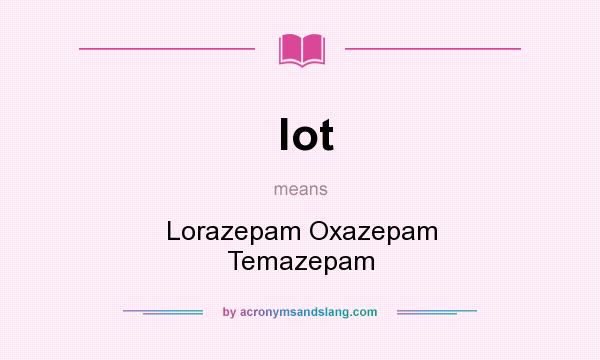 What does lot mean? It stands for Lorazepam Oxazepam Temazepam