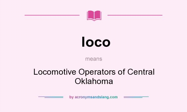 What does loco mean? It stands for Locomotive Operators of Central Oklahoma
