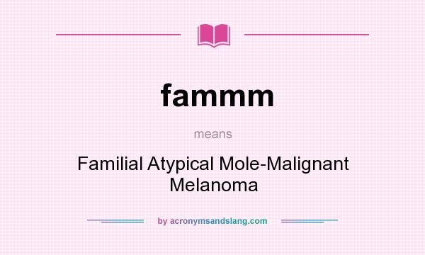 What does fammm mean? It stands for Familial Atypical Mole-Malignant Melanoma