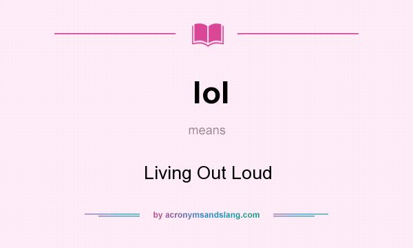 What does lol mean? It stands for Living Out Loud