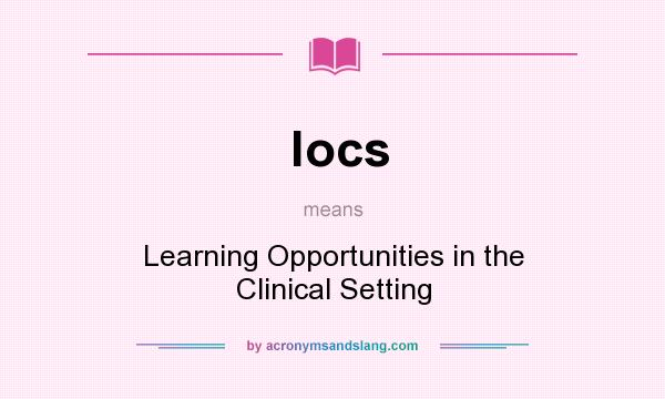 What does locs mean? It stands for Learning Opportunities in the Clinical Setting