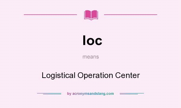 What does loc mean? It stands for Logistical Operation Center