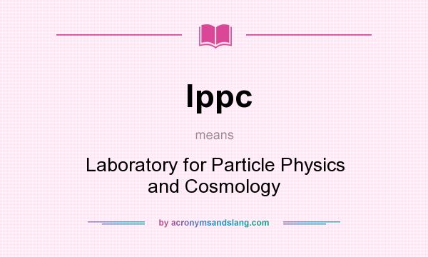What does lppc mean? It stands for Laboratory for Particle Physics and Cosmology