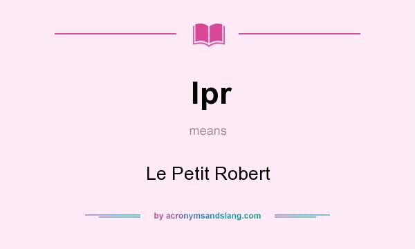 What does lpr mean? It stands for Le Petit Robert