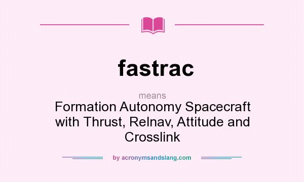 What does fastrac mean? It stands for Formation Autonomy Spacecraft with Thrust, Relnav, Attitude and Crosslink