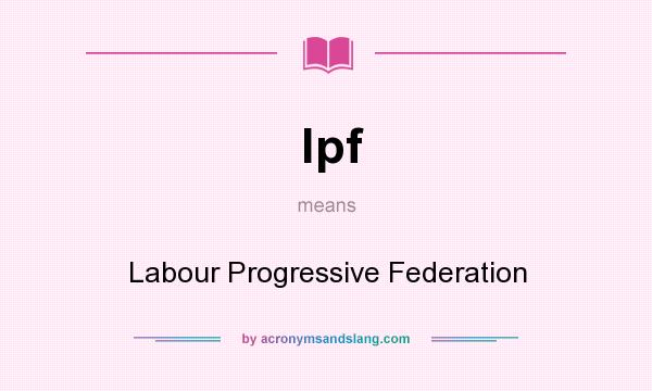 What does lpf mean? It stands for Labour Progressive Federation