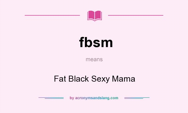 What does fbsm mean? It stands for Fat Black Sexy Mama