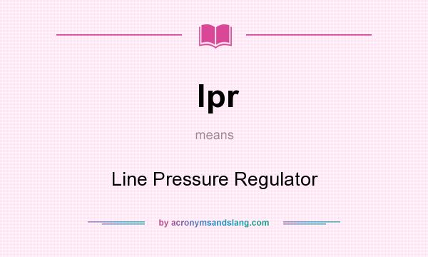 What does lpr mean? It stands for Line Pressure Regulator