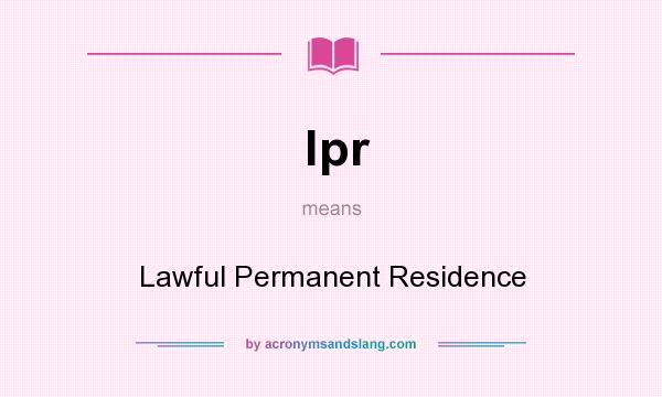 What does lpr mean? It stands for Lawful Permanent Residence