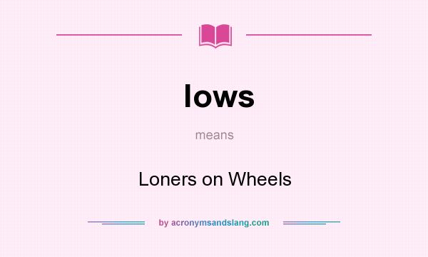 What does lows mean? It stands for Loners on Wheels
