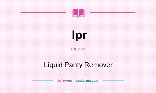 What does lpr mean? It stands for Liquid Panty Remover