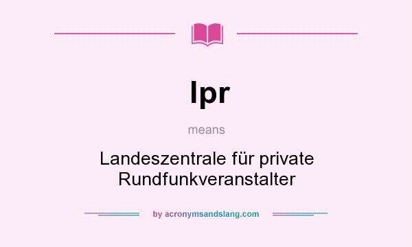 What does lpr mean? It stands for Landeszentrale für private Rundfunkveranstalter