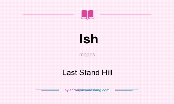 What does lsh mean? It stands for Last Stand Hill