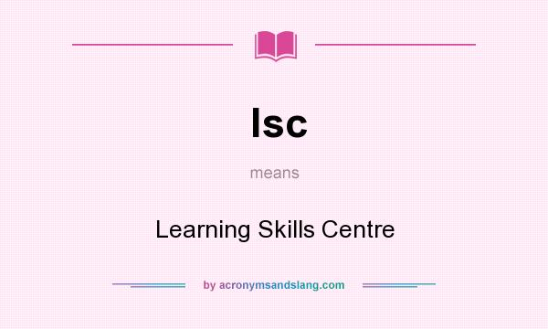 What does lsc mean? It stands for Learning Skills Centre