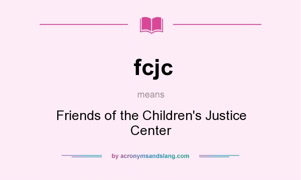 What does fcjc mean? It stands for Friends of the Children`s Justice Center