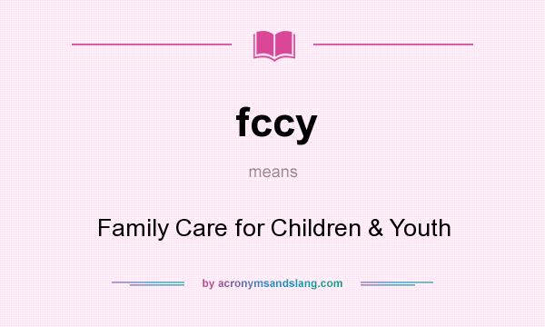 What does fccy mean? It stands for Family Care for Children & Youth