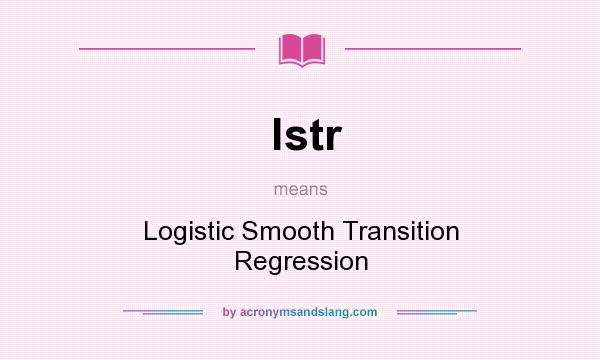 What does lstr mean? It stands for Logistic Smooth Transition Regression