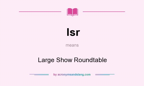 What does lsr mean? It stands for Large Show Roundtable