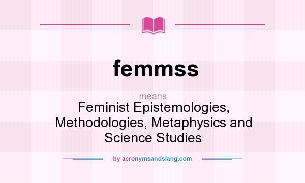 What does femmss mean? It stands for Feminist Epistemologies, Methodologies, Metaphysics and Science Studies