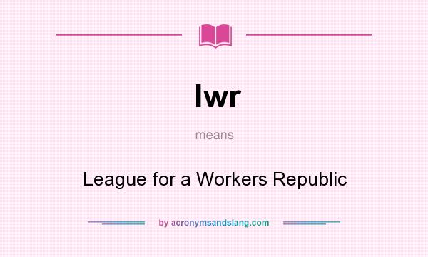 What does lwr mean? It stands for League for a Workers Republic