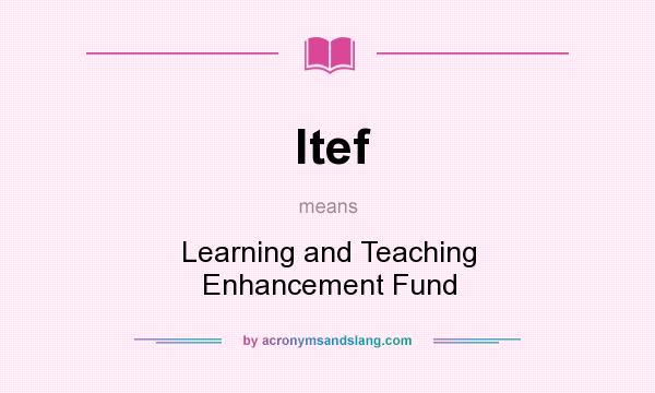 What does ltef mean? It stands for Learning and Teaching Enhancement Fund