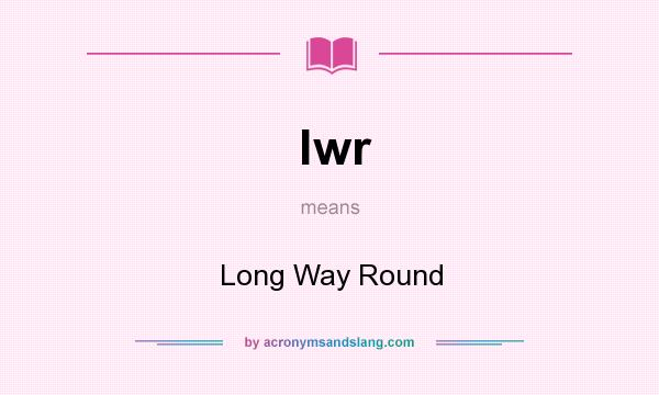 What does lwr mean? It stands for Long Way Round