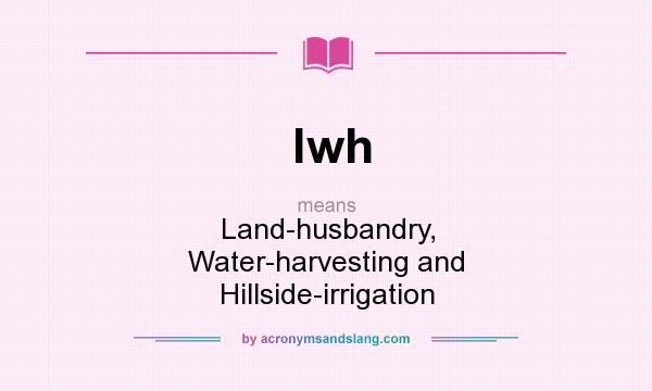 What does lwh mean? It stands for Land-husbandry, Water-harvesting and Hillside-irrigation