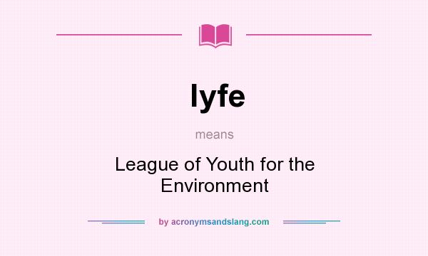 What does lyfe mean? It stands for League of Youth for the Environment