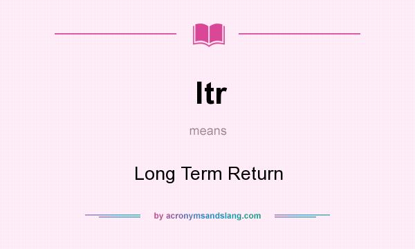 What does ltr mean? It stands for Long Term Return