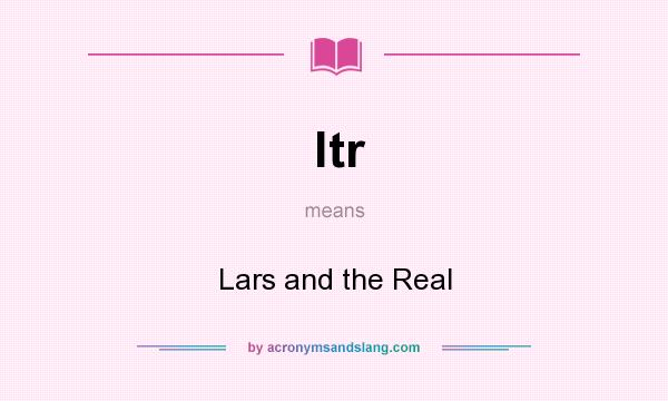 What does ltr mean? It stands for Lars and the Real