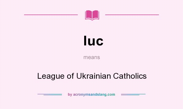 What does luc mean? It stands for League of Ukrainian Catholics