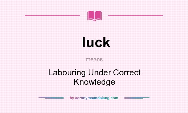 What does luck mean? It stands for Labouring Under Correct Knowledge