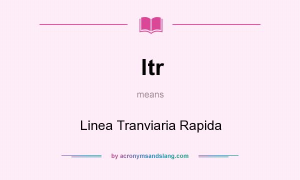 What does ltr mean? It stands for Linea Tranviaria Rapida