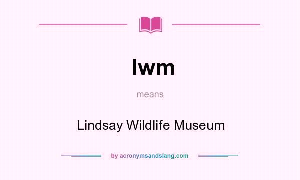 What does lwm mean? It stands for Lindsay Wildlife Museum